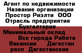 Агент по недвижимости › Название организации ­ Простор-Риэлти, ООО › Отрасль предприятия ­ Бухгалтерия › Минимальный оклад ­ 150 000 - Все города Работа » Вакансии   . Дагестан респ.,Дагестанские Огни г.